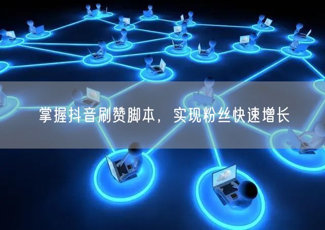 掌握抖音刷赞脚本，实现粉丝快速增长
