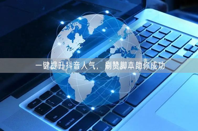 一键提升抖音人气，刷赞脚本助你成功