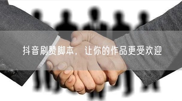 抖音刷赞脚本，让你的作品更受欢迎