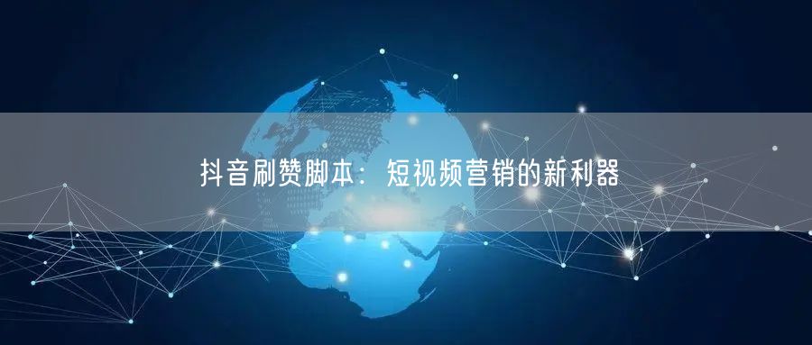 抖音刷赞脚本：短视频营销的新利器