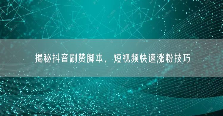 揭秘抖音刷赞脚本，短视频快速涨粉技巧