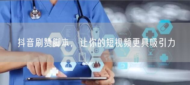 抖音刷赞脚本，让你的短视频更具吸引力