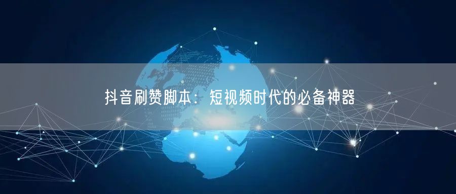 抖音刷赞脚本：短视频时代的必备神器