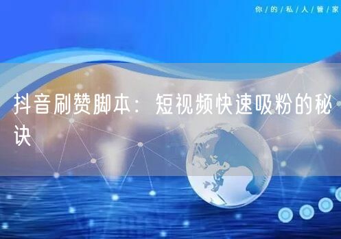 抖音刷赞脚本：短视频快速吸粉的秘诀
