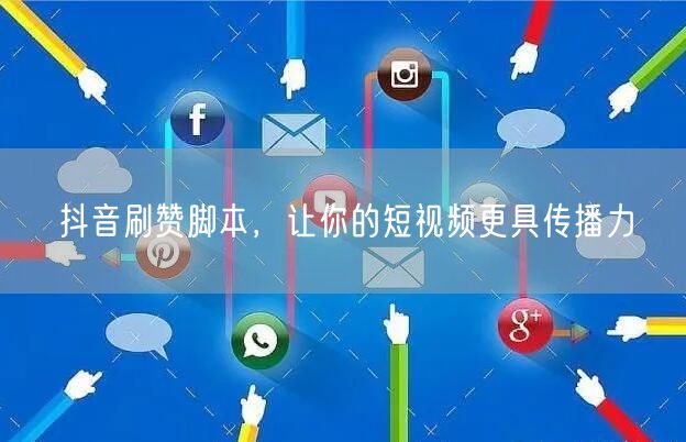 抖音刷赞脚本，让你的短视频更具传播力