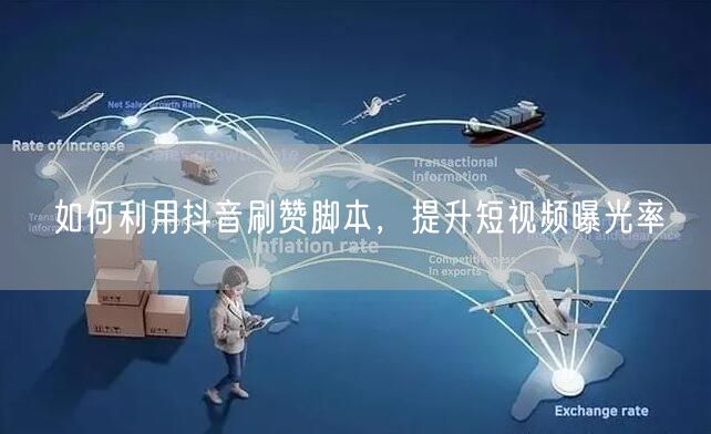 如何利用抖音刷赞脚本，提升短视频曝光率