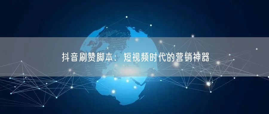 抖音刷赞脚本：短视频时代的营销神器