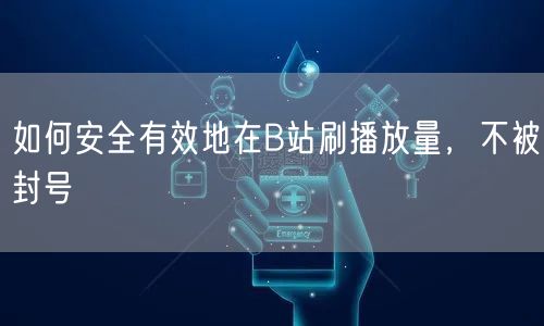 如何安全有效地在B站刷播放量，不被封号