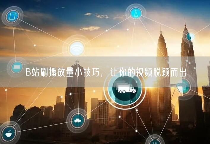 B站刷播放量小技巧，让你的视频脱颖而出