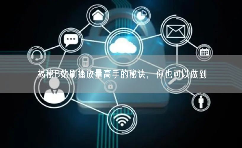 揭秘B站刷播放量高手的秘诀，你也可以做到