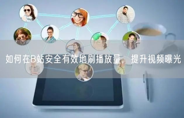 如何在B站安全有效地刷播放量，提升视频曝光