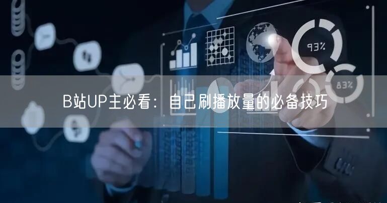 B站UP主必看：自己刷播放量的必备技巧