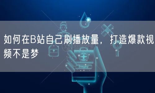 如何在B站自己刷播放量，打造爆款视频不是梦