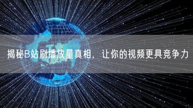 揭秘B站刷播放量真相，让你的视频更具竞争力