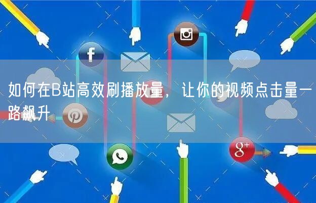 如何在B站高效刷播放量，让你的视频点击量一路飙升