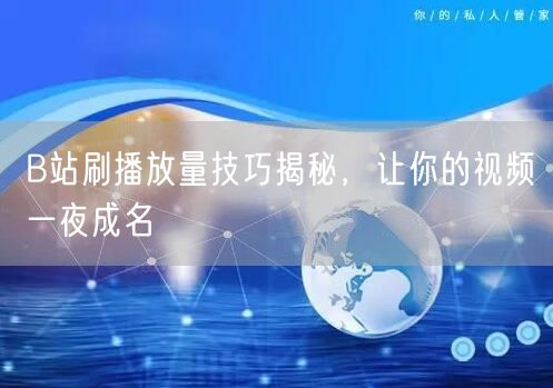 B站刷播放量技巧揭秘，让你的视频一夜成名