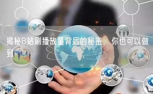 揭秘B站刷播放量背后的秘密，你也可以做到