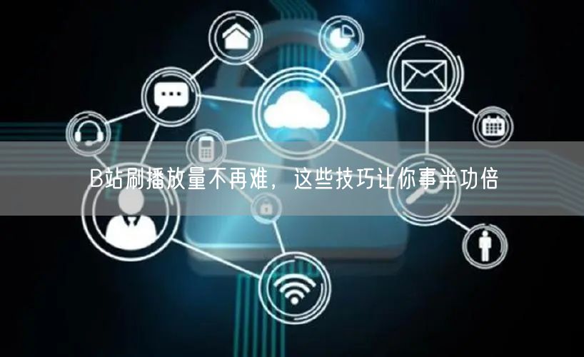B站刷播放量不再难，这些技巧让你事半功倍