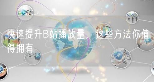 快速提升B站播放量，这些方法你值得拥有