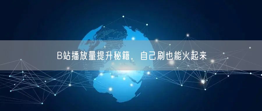 B站播放量提升秘籍，自己刷也能火起来