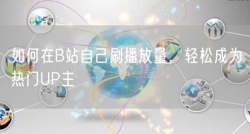 如何在B站自己刷播放量，轻松成为热门UP主
