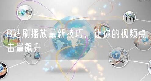 B站刷播放量新技巧，让你的视频点击量飙升
