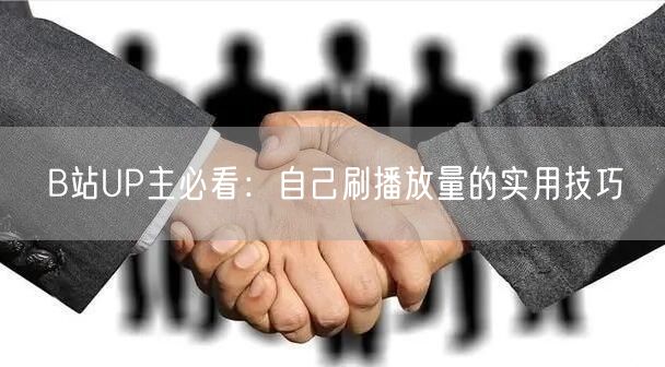 B站UP主必看：自己刷播放量的实用技巧