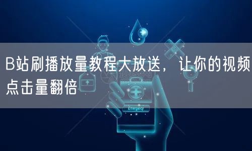 B站刷播放量教程大放送，让你的视频点击量翻倍