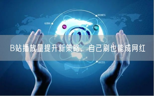 B站播放量提升新策略，自己刷也能成网红