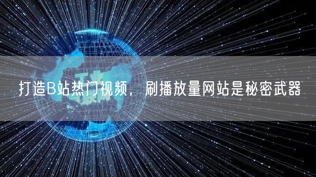 打造B站热门视频，刷播放量网站是秘密武器