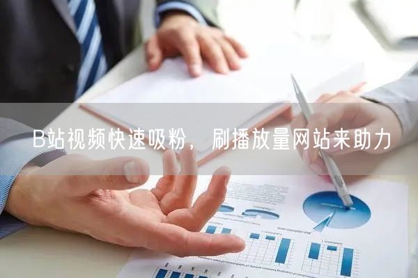 B站视频快速吸粉，刷播放量网站来助力