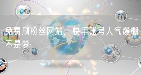 免费刷粉丝网站，快手账号人气爆棚不是梦
