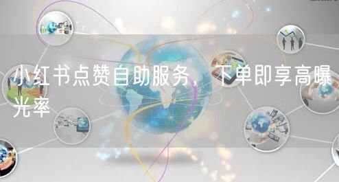 小红书点赞自助服务，下单即享高曝光率